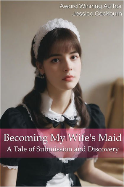 Becoming My Wife's Maid: A Tale Of Submission And Discovery By Jessica ...