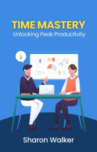 Title: Time Mastery: Unlocking Peak Productivity, Author: Sharon Walker