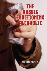 Title: The Aussie Functioning Alcoholic, Author: Ed Shadbolt