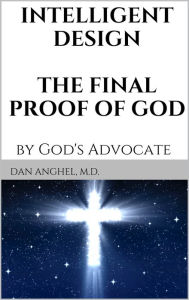Title: Intelligent Design: The Final Proof of God: by God's Advocate, Author: Dan Anghel