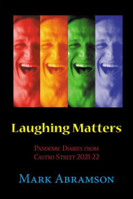 Title: Laughing Matters: Pandemic Diaries from Castro Street 2021-2022, Author: Mark Abramson