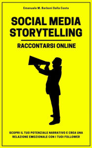 Title: Social Media Storytelling - Raccontarsi Online: Coinvolgi i follower raccontando te stesso, il tuo brand e i tuoi servizi sul web e i social media, Author: Emanuele M. Barboni Dalla Costa