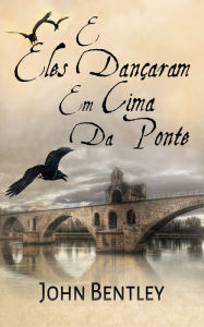 Title: E Eles Dançaram Em Cima Da Ponte, Author: John Bentley