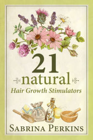 Title: 21 Natural Hair Growth Stimulators: How To Grow And Maintain Healthy Hair Naturally, Author: Sabrina Perkins