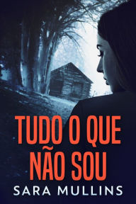 Title: Tudo O Que Não Sou, Author: Sara Mullins