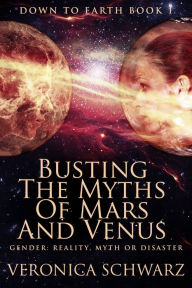 Title: Busting The Myths Of Mars And Venus: Gender: Reality, Myth or Disaster, Author: Veronica Schwarz