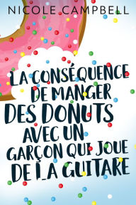 Title: La conséquence de manger des donuts avec un garçon qui joue de la guitare, Author: Nicole Campbell