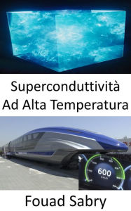 Title: Superconduttività Ad Alta Temperatura: Leyndarmálið á bak við fyrstu 600 km/klst háhraða segulmagnaðir MAGLEV lest heimsins, Author: Fouad Sabry