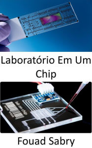 Title: Laboratório Em Um Chip: Dispositivos de ponto de atendimento de baixo custo para diagnóstico de doenças humanas, possivelmente tornando os laboratórios dispensáveis, Author: Fouad Sabry