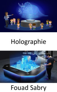 Title: Holographie: Fonctionnement de la technologie et cas d'utilisation de l'industrie dans la vie réelle, Author: Fouad Sabry