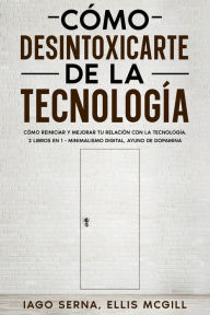Title: Cómo Desintoxicarte de la Tecnología: Cómo Reiniciar y Mejorar tu Relación con la Tecnología. 2 Libros en 1 - Minimalismo Digital, Ayuno de Dopamina, Author: Iago Serna