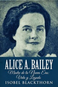 Title: Alice A. Bailey: Madre de la Nueva Era : Vida y Legado, Author: Isobel Blackthorn
