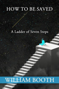 Title: How to be Saved: A Ladder of Seven Steps, Author: William Booth