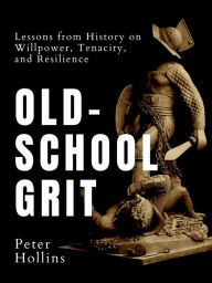 Title: Old-School Grit: Lessons from History on Willpower, Tenacity, and Resilience, Author: Peter Hollins