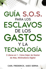 Title: Guía S.O.S. para los Esclavos de los Gastos y la Tecnología: 2 Libros en 1 - Cómo Dejar de Gastar de Más, Minimalismo Digital, Author: Carl Frederick