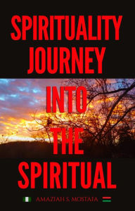 Title: Spirituality Journey Into The Spiritual, Author: Amaziah S. Mostafa