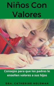 Title: Niños Con Valores: Consejos para que los padres le enseñen valores a sus hijos, Author: Dra. Catherine Holdman