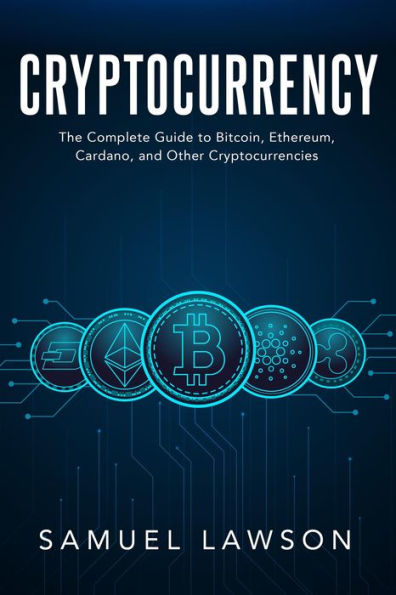 Cryptocurrency: The Complete Guide to Bitcoin, Ethereum, Cardano, and Other Cryptocurrencies