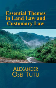 Title: Essential Themes in Land Law Customary Law, Author: Alexander Osei Tutu