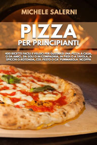 Title: Pizza per principianti: 400 Ricette facili e veloci per gustarsi una pizza a casa, o da amici, da soli o in compagnia, in piedi o a tavola, a spicchi o rotonda, col pesto o ca' Pummarola 'nCoppa, Author: Michele Salerni