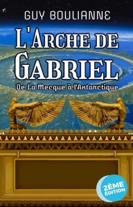 Title: L'Arche de Gabriel : de La Mecque à l'Antarctique, Author: Guy Boulianne