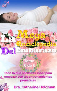 Title: La Mega Enciclopedia Del Embarazo Tomo 6 De 6: Todo lo que necesitas saber para empezar con los entrenamientos prenatales, Author: Dra. Catherine Holdman