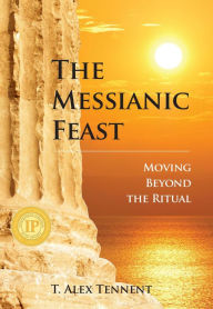 Title: The Messianic Feast: Moving Beyond the Ritual, Author: T. Alex Tennent