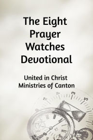 Title: The Eight Prayer Watches Devotional, Author: United in Christ Ministries of Canton
