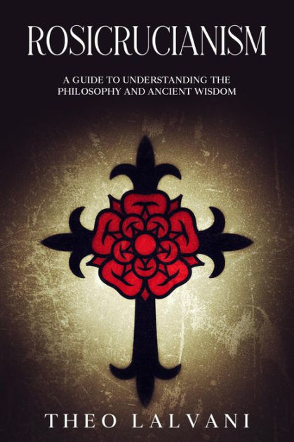 Rosicrucianism: A Guide To Understanding The Philosophy And Ancient ...