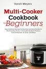 Multi-Cooker Cookbook for Beginners: Easy Delicious Recipes for Newbies and Busy People for The Everyday Home. A Complete Guide to Pressure Cook, Dehydrate, Air Fryer, And More