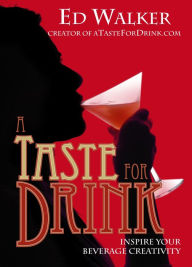 Title: A Taste for Drink - Inspire Your Beverage Creativity, Author: Ed Walker