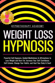 Title: Weight Loss Hypnosis: Powerful Self-Hypnosis, Guided Meditations & Affirmations to Lose Weight and Burn Fat. Increase Your Self Confidence, Self Esteem, Change Your Habits, and Heal Your Body & Soul! (Hypnosis for Weight Loss, #3), Author: Hypnotherapy Academy