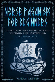 Title: Norse Paganism: Unearthing the Rich Tapestry of Norse Spirituality, Rune Mysteries, and Ceremonial Rites [II EDITION] (Mythology, Magical Heroes and Creatures, #2), Author: Nolan Lested