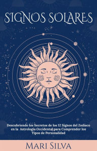 Title: Signos Solares: Descubriendo los Secretos de los 12 Signos del Zodíaco en la Astrología Occidental para Comprender los Tipos de Personalidad, Author: Mari Silva