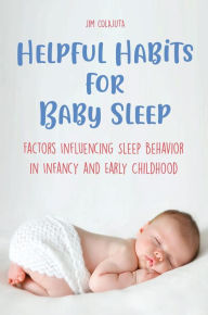 Title: Helpful Habits For Baby Sleep Factors Influencing Sleep Behavior in Infancy and Early Childhood, Author: Jim Colajuta