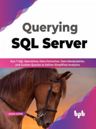 Title: Querying SQL Server: Run T-SQL operations, data extraction, data manipulation, and custom queries to deliver simplified analytics (English Edition), Author: Adam Aspin