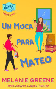 Title: Un Moca para Mateo (Pier 3 Coffee), Author: Melanie Greene