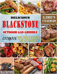 Title: Delicious Blackstone Outdoor Gas Griddle Cookbook: Tasty, Stress-Free Recipes for the Perfect Barbecue with Your Blackstone, Author: Elizabeth Stevenson