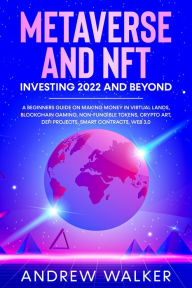 Title: Metaverse and NFT Investing 2022 and Beyond: A Beginners Guide On Making Money In Virtual Lands, Blockchain Gaming, Non-Fungible Tokens, Crypto Art, DeFi Projects, Smart Contracts, Web 3.0, Author: Andrew Walker