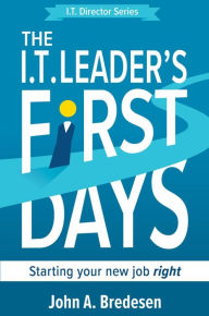 Title: The I.T. Leader's First Days (The I.T. Director Series, #1), Author: John A. Bredesen