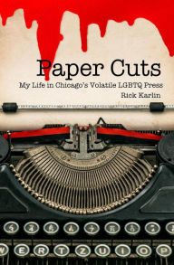 Title: Paper Cuts: My Life in Chicago's Volatile LGBTQ Press, Author: Rick Karlin