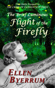 Title: The Brief Luminous Flight of the Firefly: The 1940s Prequel to The Crime of Fashion Mysteries, Author: Ellen Byerrum
