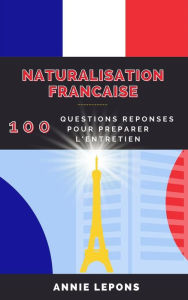 Title: Naturalisation Française : 100 Questions Réponses pour Réussir son Entretien, Author: Annie Lepons