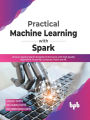 Practical Machine Learning with Spark: Uncover Apache Spark's Scalable Performance with High-Quality Algorithms Across NLP, Computer Vision and ML(English Edition)