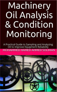 Title: Machinery Oil Analysis & Condition Monitoring : A Practical Guide to Sampling and Analyzing Oil to Improve Equipment Reliability, Author: Mohammed Hamed Ahmed Soliman