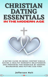 Title: Christian Dating Essentials in the Modern Age, Author: Jefferson Holt