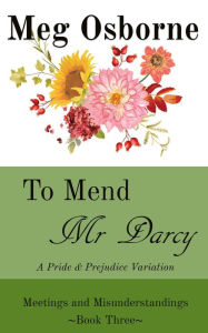 Title: To Mend Mr Darcy: A Pride and Prejudice Variation (Meetings and Misunderstandings, #3), Author: Meg Osborne