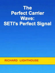 Title: The Perfect Carrier Wave: SETI's Perfect Signal, Author: Richard Lighthouse