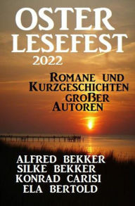 Title: Osterlesefest 2022: Romane und Kurzgeschichten großer Autoren, Author: Alfred Bekker