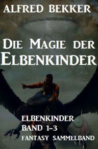 Title: Die Magie der Elbenkinder: Elbenkinder Band 1-3: Fantasy-Sammelband, Author: Alfred Bekker